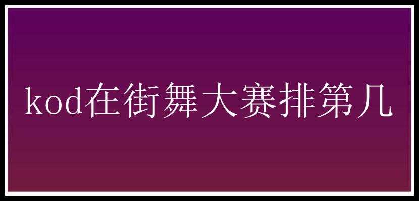 kod在街舞大赛排第几