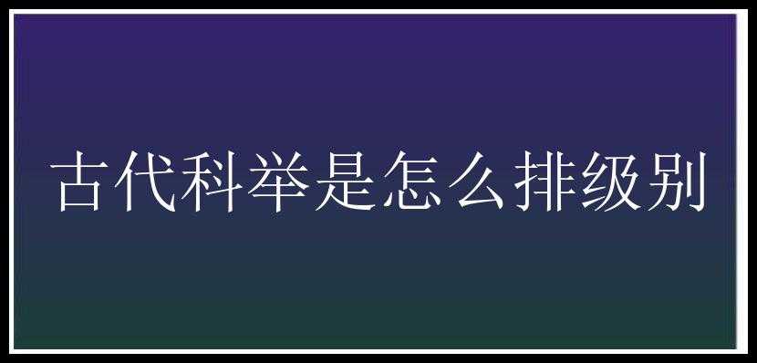 古代科举是怎么排级别