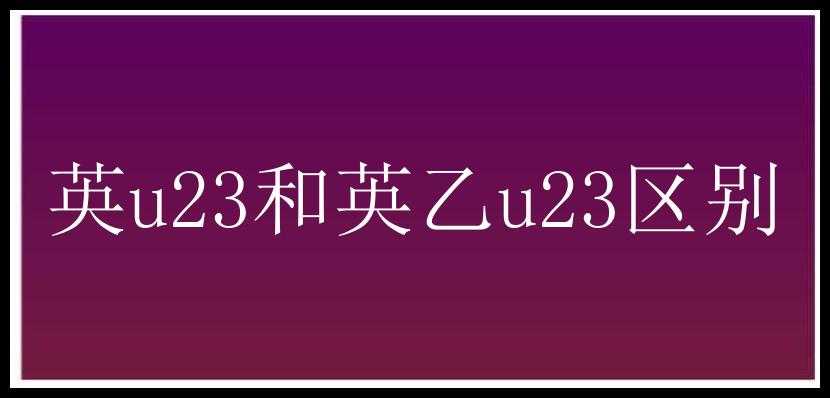 英u23和英乙u23区别