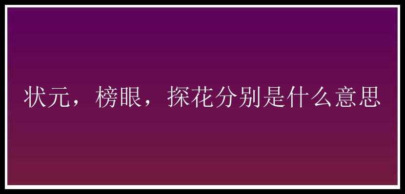 状元，榜眼，探花分别是什么意思