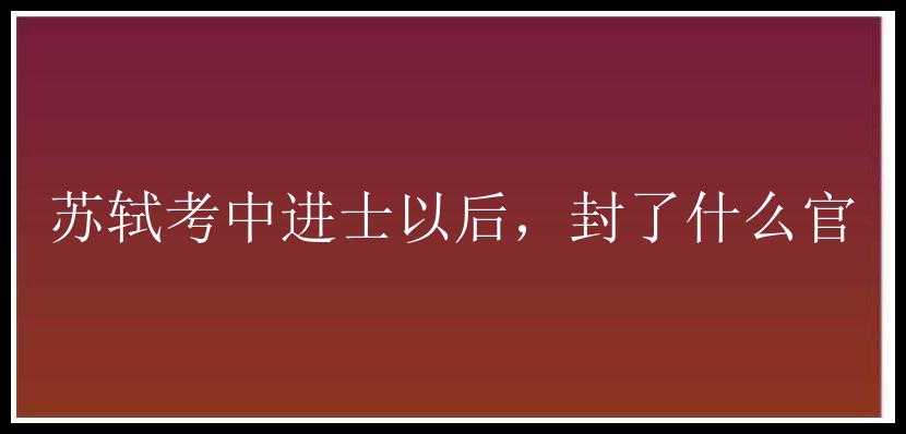 苏轼考中进士以后，封了什么官