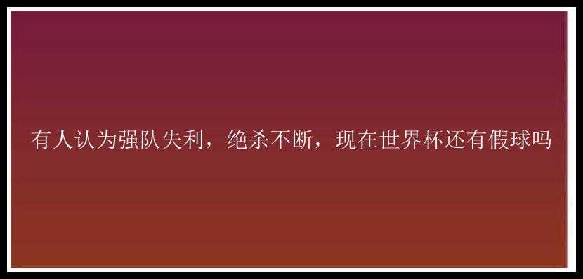 有人认为强队失利，绝杀不断，现在世界杯还有假球吗