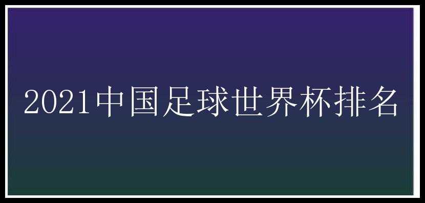 2021中国足球世界杯排名