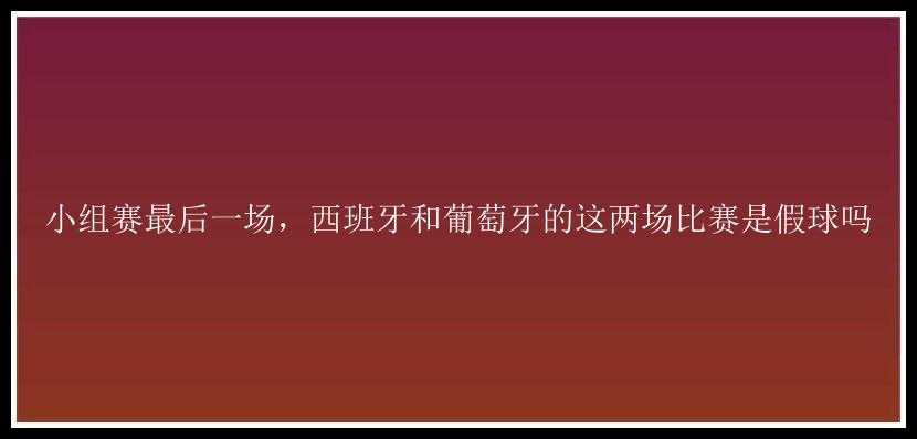 小组赛最后一场，西班牙和葡萄牙的这两场比赛是假球吗