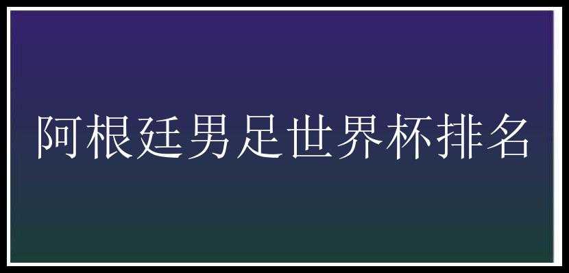 阿根廷男足世界杯排名