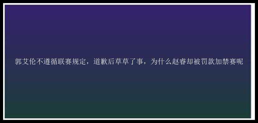 郭艾伦不遵循联赛规定，道歉后草草了事，为什么赵睿却被罚款加禁赛呢