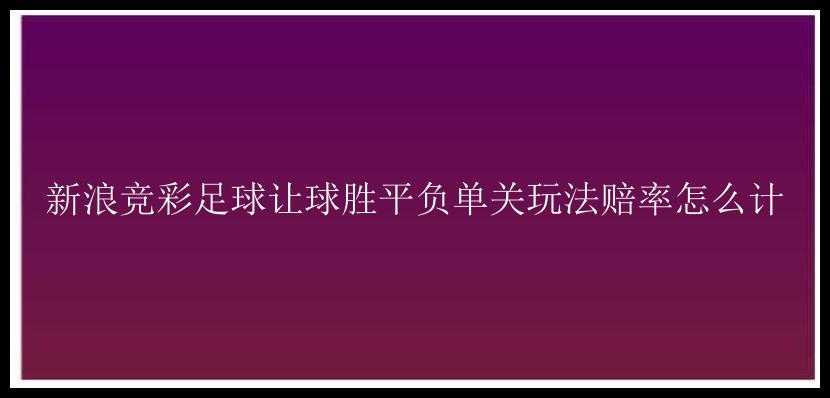 新浪竞彩足球让球胜平负单关玩法赔率怎么计