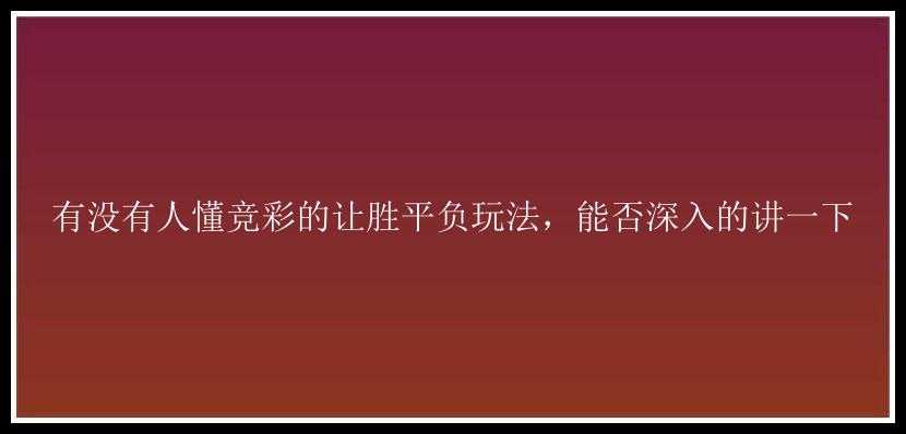 有没有人懂竞彩的让胜平负玩法，能否深入的讲一下