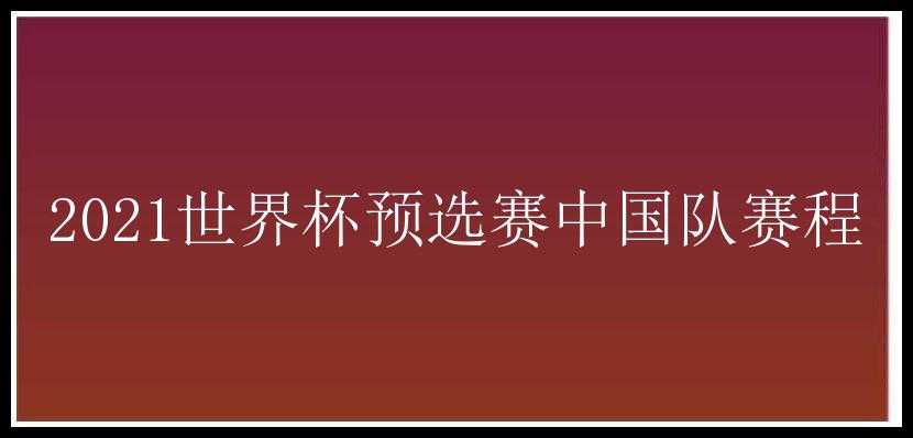 2021世界杯预选赛中国队赛程