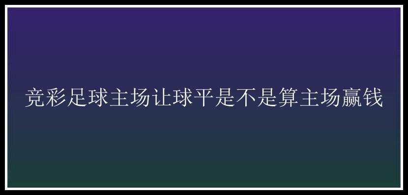 竞彩足球主场让球平是不是算主场赢钱