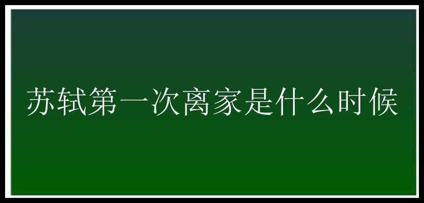 苏轼第一次离家是什么时候