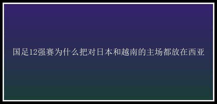 国足12强赛为什么把对日本和越南的主场都放在西亚