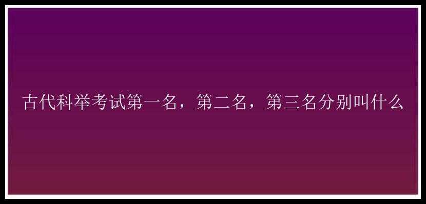 古代科举考试第一名，第二名，第三名分别叫什么