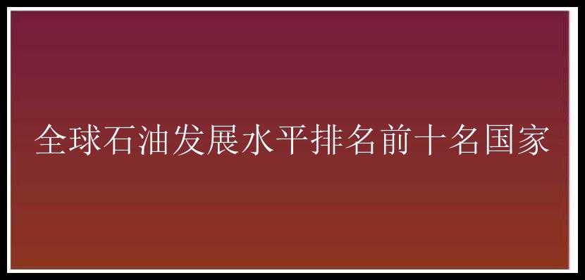 全球石油发展水平排名前十名国家