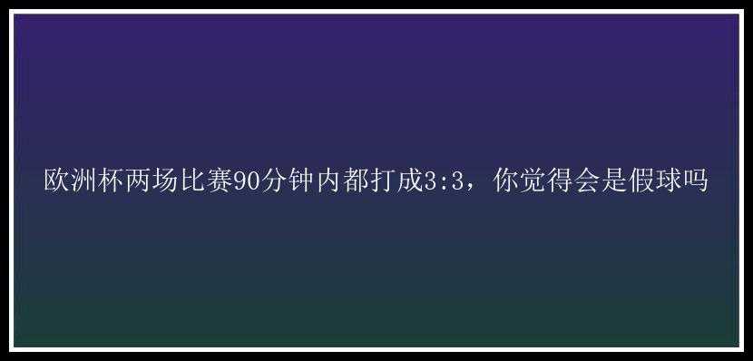 欧洲杯两场比赛90分钟内都打成3:3，你觉得会是假球吗