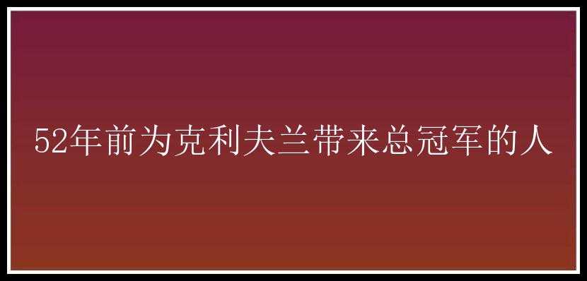 52年前为克利夫兰带来总冠军的人