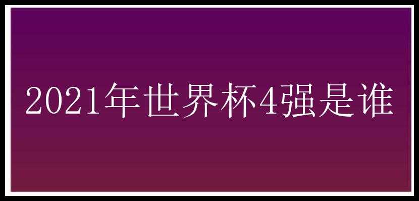 2021年世界杯4强是谁