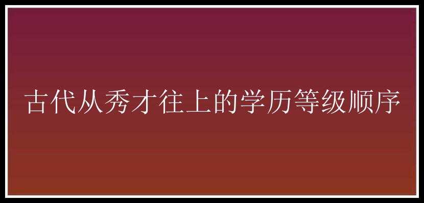 古代从秀才往上的学历等级顺序