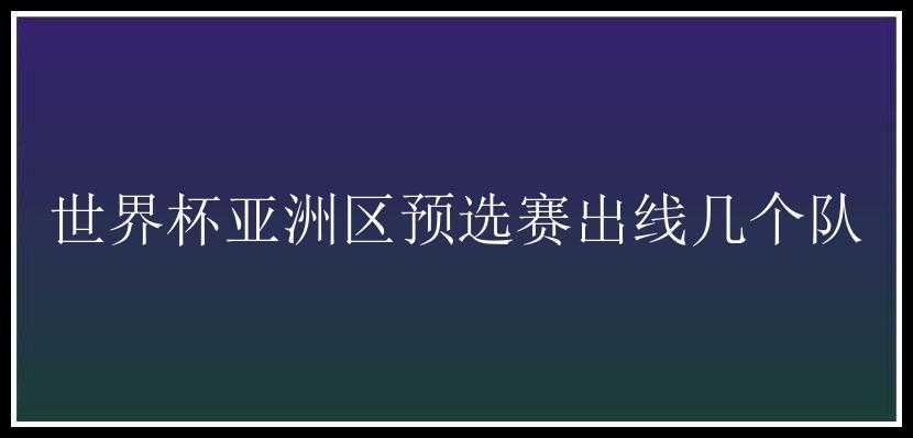 世界杯亚洲区预选赛出线几个队