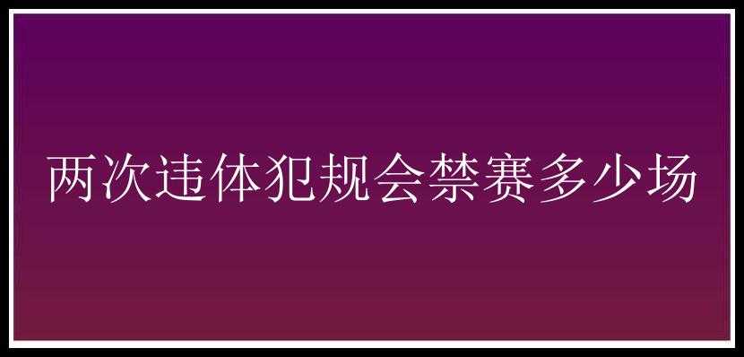 两次违体犯规会禁赛多少场