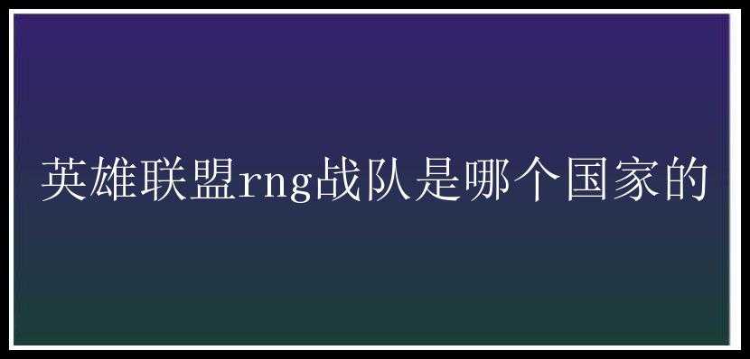 英雄联盟rng战队是哪个国家的