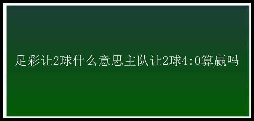 足彩让2球什么意思主队让2球4:0算赢吗