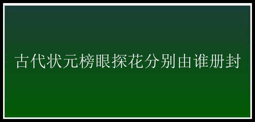 古代状元榜眼探花分别由谁册封