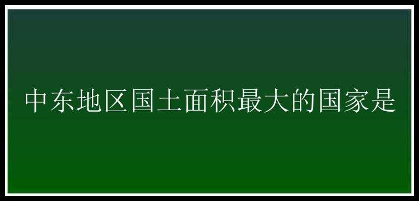 中东地区国土面积最大的国家是