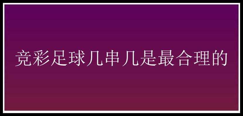 竞彩足球几串几是最合理的