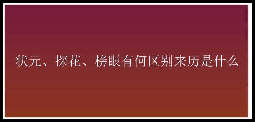 状元、探花、榜眼有何区别来历是什么