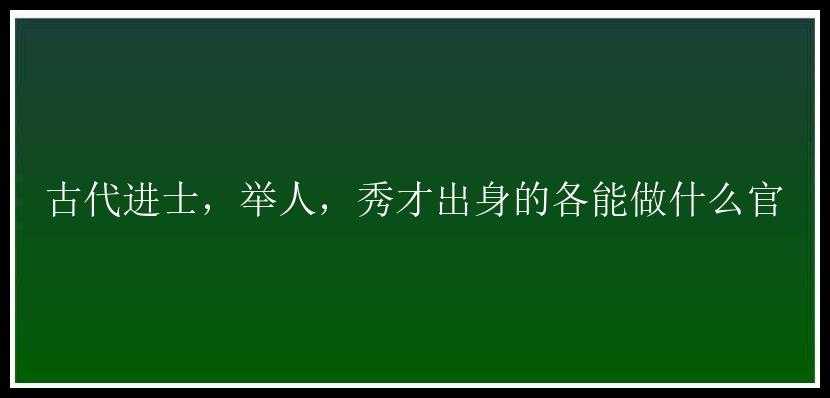 古代进士，举人，秀才出身的各能做什么官