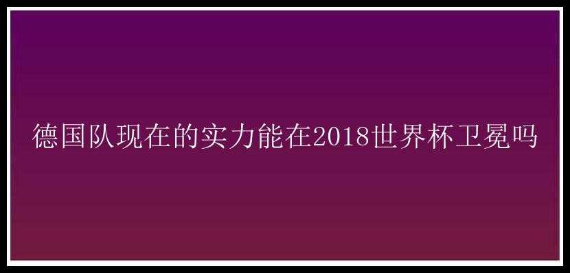 德国队现在的实力能在2018世界杯卫冕吗