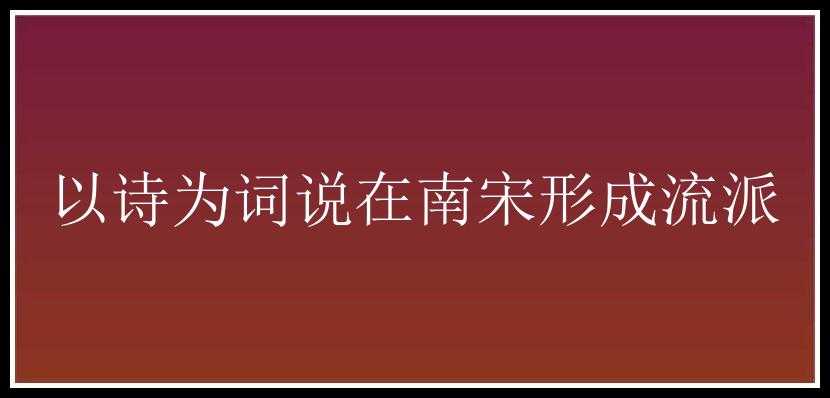 以诗为词说在南宋形成流派