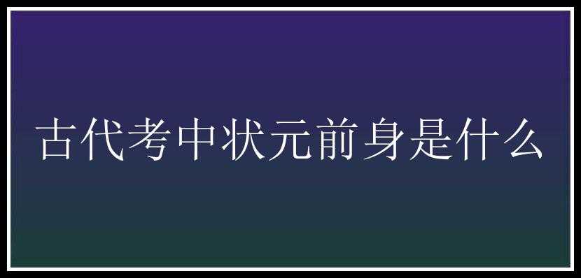 古代考中状元前身是什么