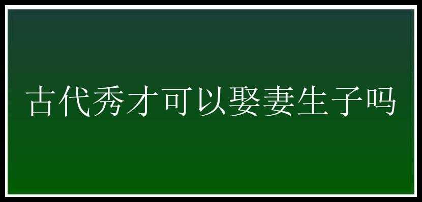 古代秀才可以娶妻生子吗