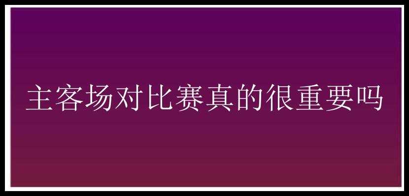 主客场对比赛真的很重要吗