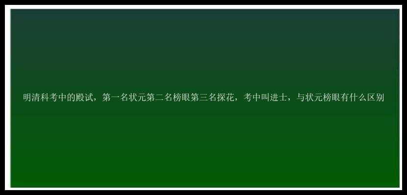 明清科考中的殿试，第一名状元第二名榜眼第三名探花，考中叫进士，与状元榜眼有什么区别