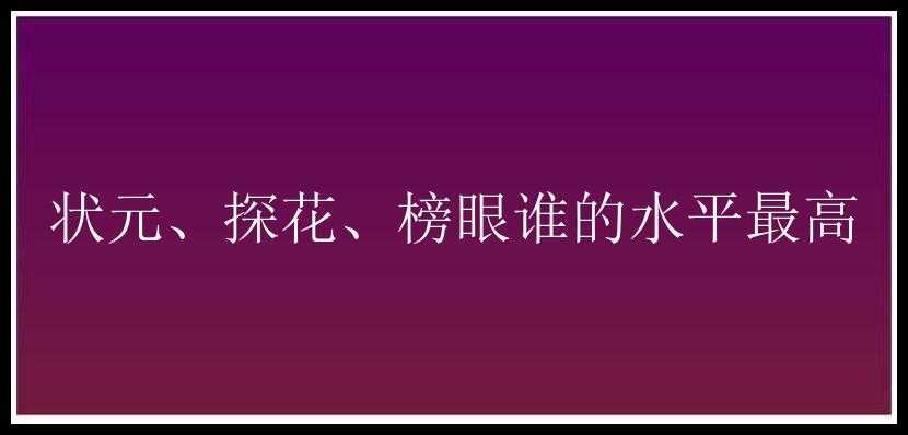 状元、探花、榜眼谁的水平最高