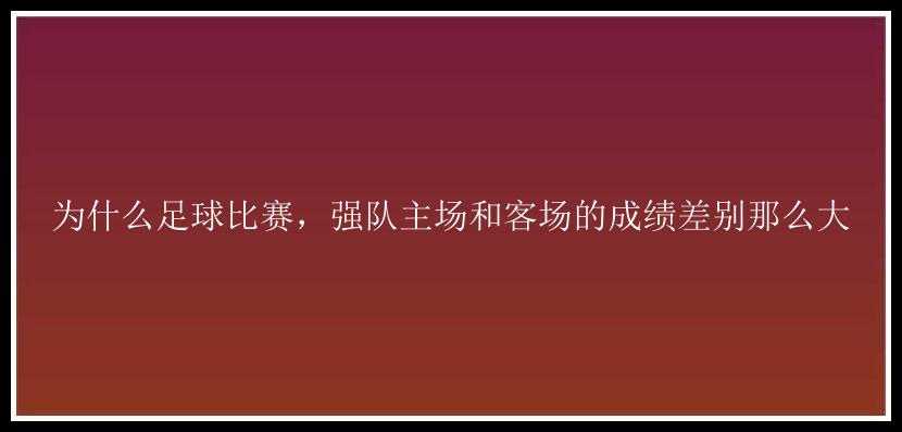 为什么足球比赛，强队主场和客场的成绩差别那么大