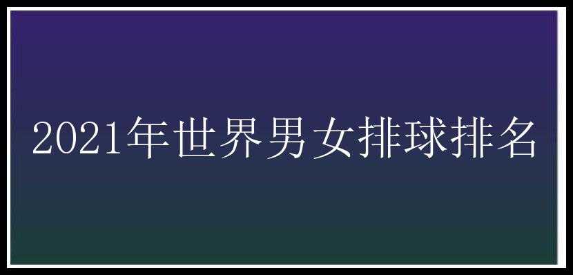 2021年世界男女排球排名