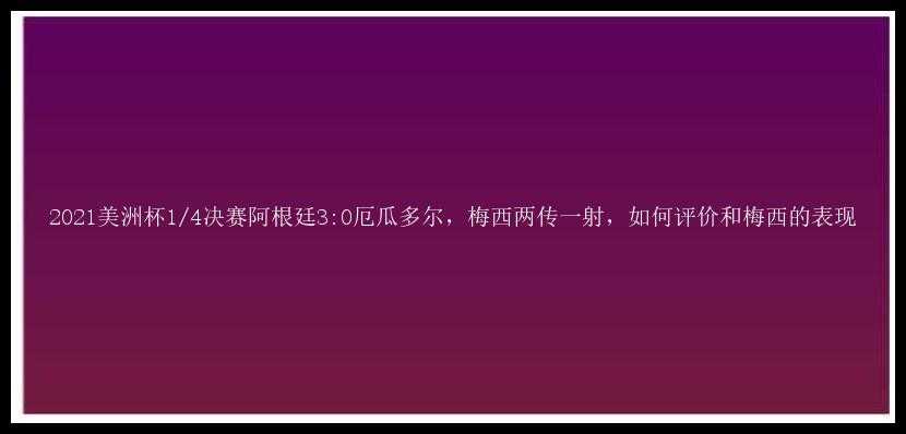 2021美洲杯1/4决赛阿根廷3:0厄瓜多尔，梅西两传一射，如何评价和梅西的表现