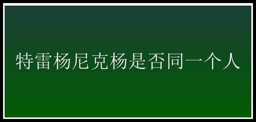 特雷杨尼克杨是否同一个人