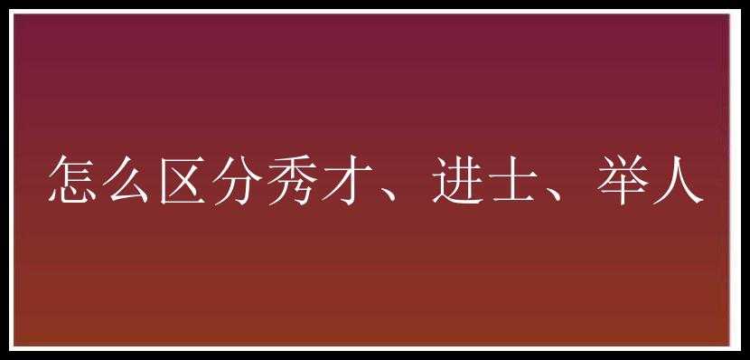 怎么区分秀才、进士、举人