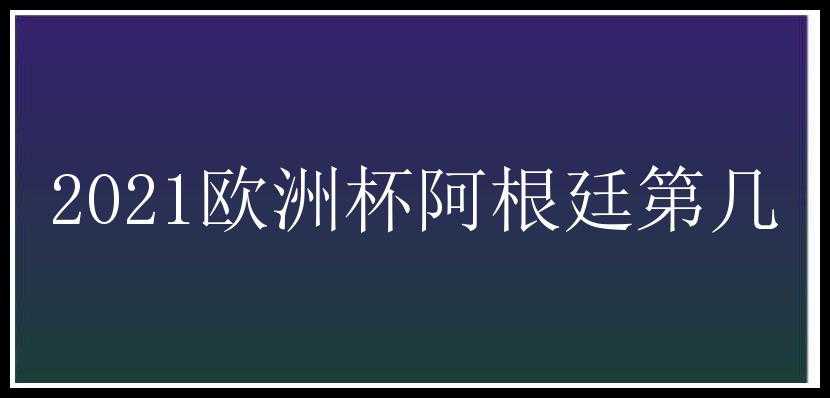 2021欧洲杯阿根廷第几