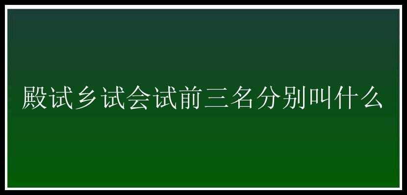 殿试乡试会试前三名分别叫什么