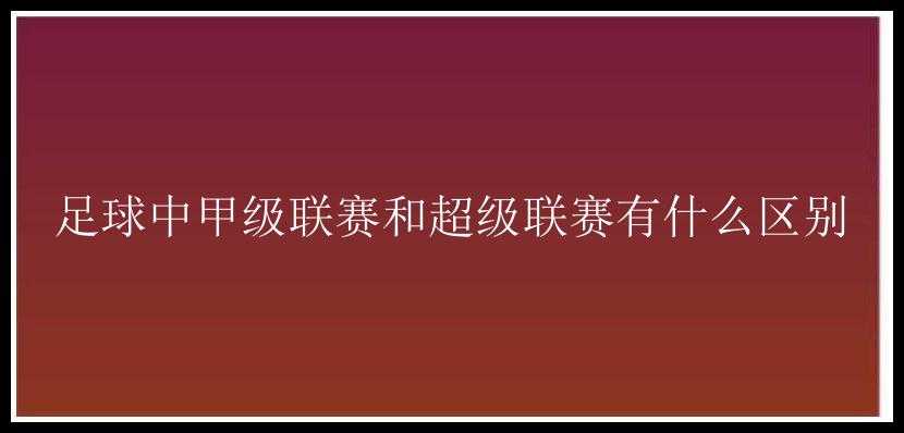 足球中甲级联赛和超级联赛有什么区别