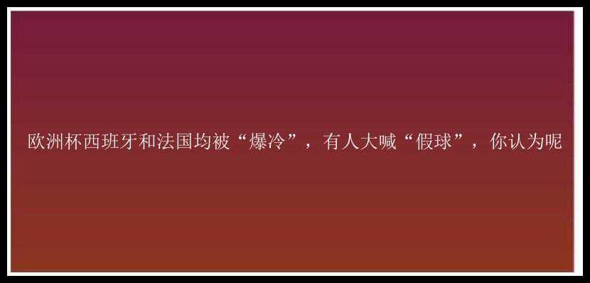 欧洲杯西班牙和法国均被“爆冷”，有人大喊“假球”，你认为呢