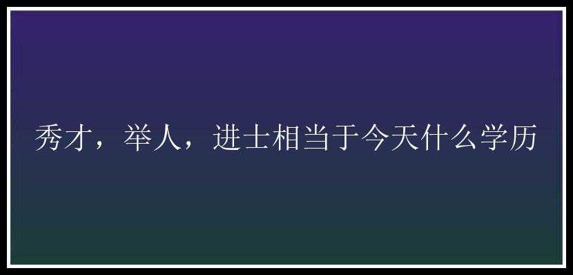 秀才，举人，进士相当于今天什么学历