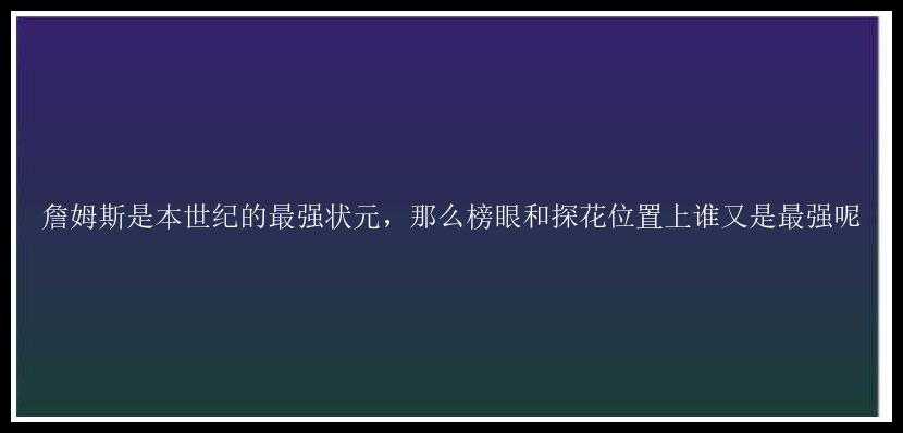 詹姆斯是本世纪的最强状元，那么榜眼和探花位置上谁又是最强呢