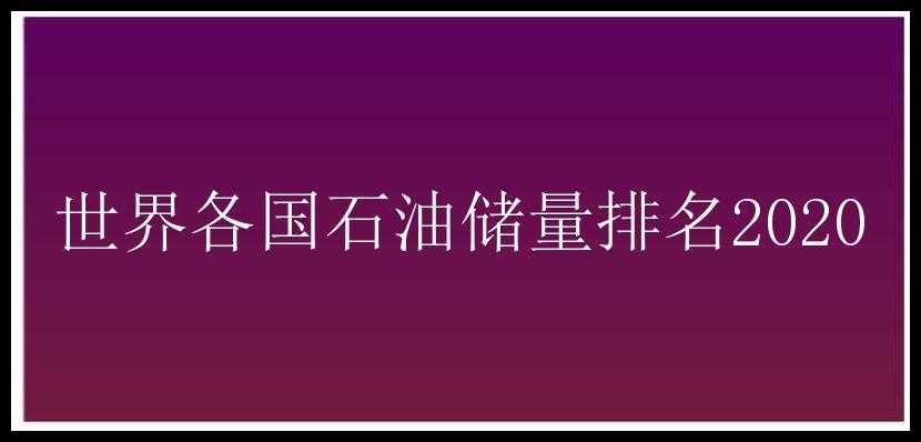 世界各国石油储量排名2020